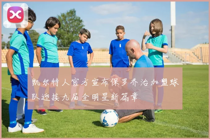 凯尔特人官方宣布保罗乔治加盟球队迎接九届全明星新篇章