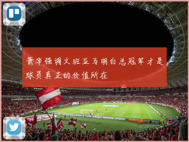 萧华强调文班亚马明白总冠军才是球员真正的价值所在