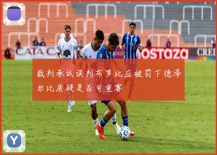 裁判承认误判布罗比应被罚下德泽尔比质疑是否可重赛