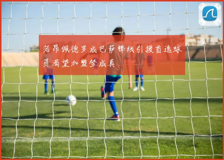 若昂佩德罗成巴萨锋线引援首选球员渴望加盟梦成真