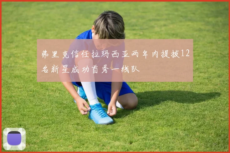 弗里克信任拉玛西亚两年内提拔12名新星成功首秀一线队