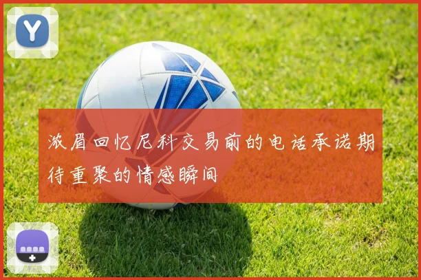 浓眉回忆尼科交易前的电话承诺期待重聚的情感瞬间